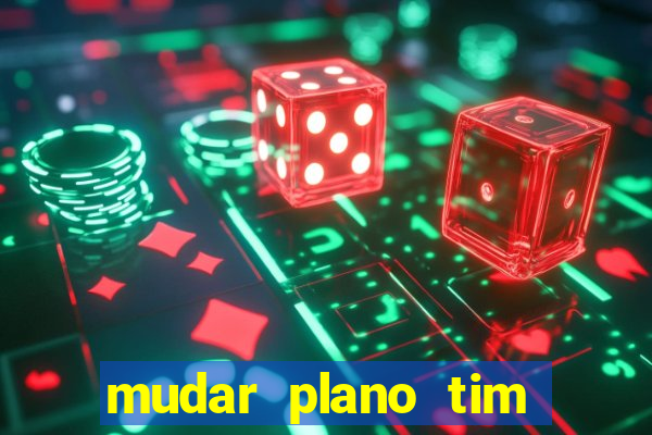 mudar plano tim mais barato